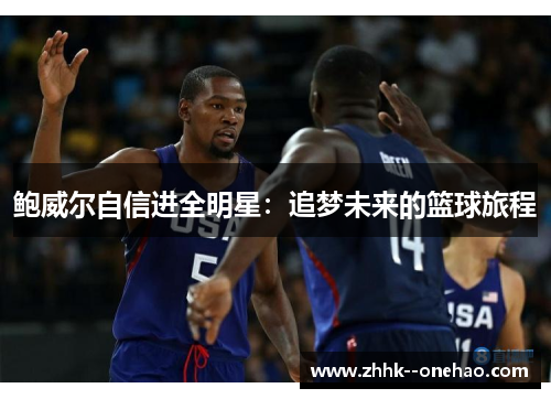 鲍威尔自信进全明星:追梦未来的篮球旅程 鲍威尔自信进全明星:追梦未来的篮球旅程