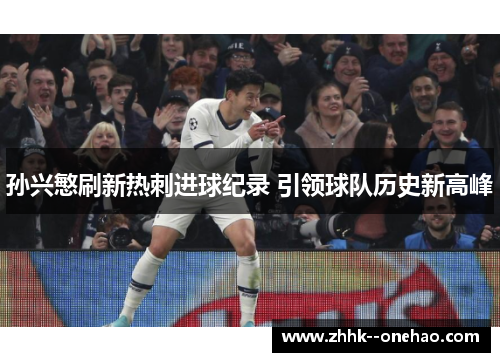 孙兴慜刷新热刺进球纪录 引领球队历史新高峰 孙兴慜刷新热刺进球纪录 引领球队历史新高峰