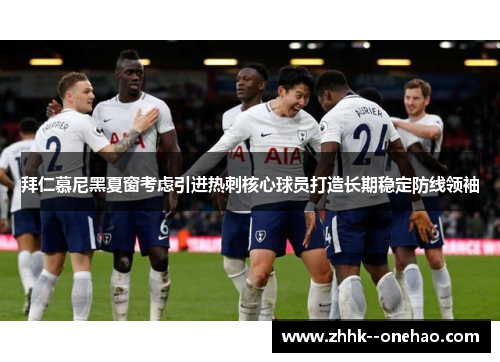 拜仁慕尼黑夏窗考虑引进热刺核心球员打造长期稳定防线领袖 拜仁慕尼黑夏窗考虑引进热刺核心球员打造长期稳定防线领袖