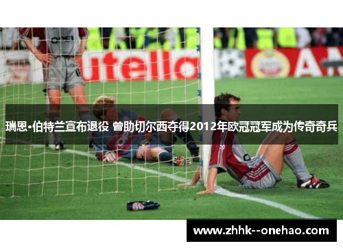 瑞恩·伯特兰宣布退役 曾助切尔西夺得2012年欧冠冠军成为传奇奇兵 瑞恩·伯特兰宣布退役 曾助切尔西夺得2012年欧冠冠军成为传奇奇兵