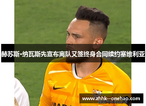 赫苏斯·纳瓦斯先宣布离队又签终身合同续约塞维利亚 赫苏斯·纳瓦斯先宣布离队又签终身合同续约塞维利亚