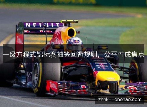 一级方程式锦标赛抽签回避规则,公平性成焦点 一级方程式锦标赛抽签回避规则,公平性成焦点